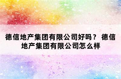 德信地产集团有限公司好吗？ 德信地产集团有限公司怎么样